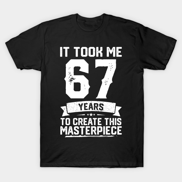 It Took Me 67 Years To Create This Masterpiece T-Shirt by ClarkAguilarStore